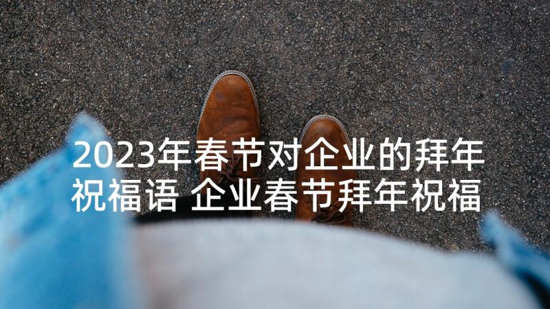 2023年春节对企业的拜年祝福语 企业春节拜年祝福语(精选5篇)