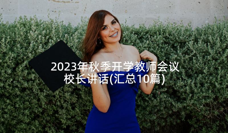 2023年秋季开学教师会议校长讲话(汇总10篇)