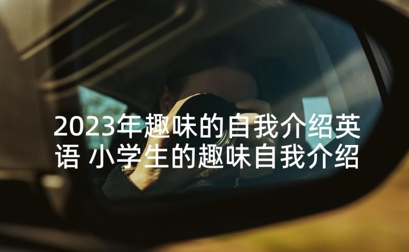 2023年趣味的自我介绍英语 小学生的趣味自我介绍(优质5篇)