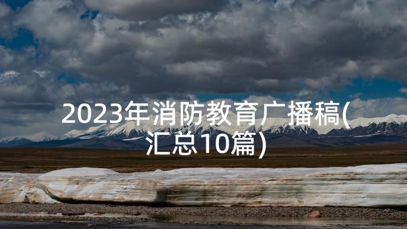 2023年消防教育广播稿(汇总10篇)