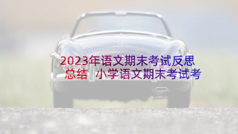 2023年语文期末考试反思总结 小学语文期末考试考后反思(实用6篇)