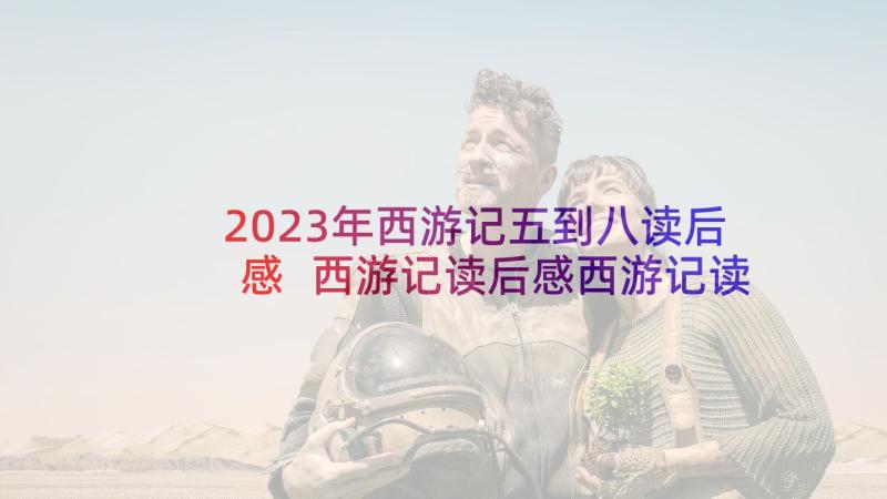 2023年西游记五到八读后感 西游记读后感西游记读后感(精选10篇)