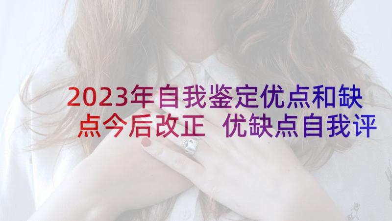 2023年自我鉴定优点和缺点今后改正 优缺点自我评价个人自我鉴定优缺点(优秀5篇)