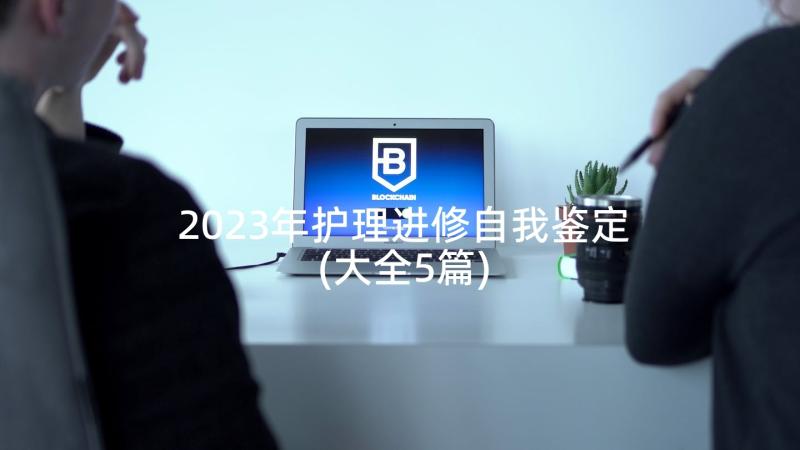 2023年护理进修自我鉴定(大全5篇)