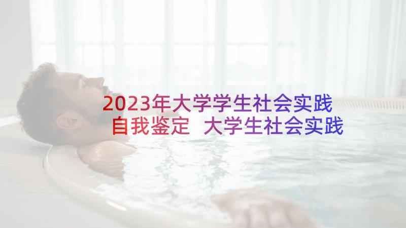 2023年大学学生社会实践自我鉴定 大学生社会实践自我鉴定(汇总9篇)