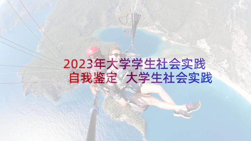 2023年大学学生社会实践自我鉴定 大学生社会实践自我鉴定(优秀5篇)