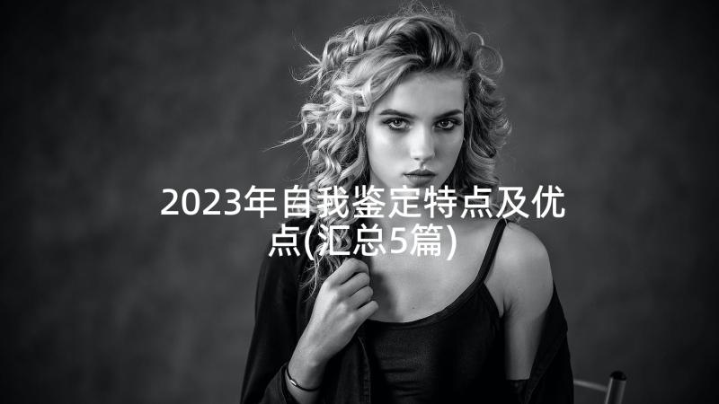 2023年自我鉴定特点及优点(汇总5篇)