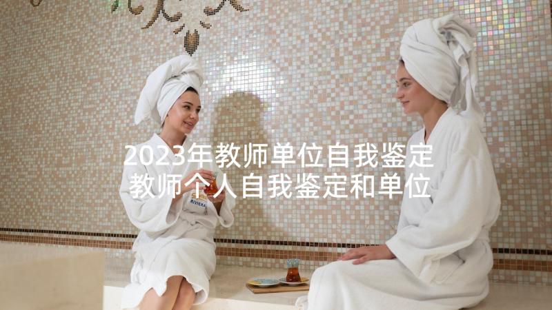 2023年教师单位自我鉴定 教师个人自我鉴定和单位鉴定(汇总5篇)