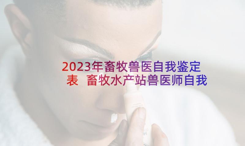 2023年畜牧兽医自我鉴定表 畜牧水产站兽医师自我鉴定(实用5篇)