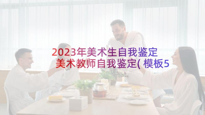 2023年美术生自我鉴定 美术教师自我鉴定(模板5篇)