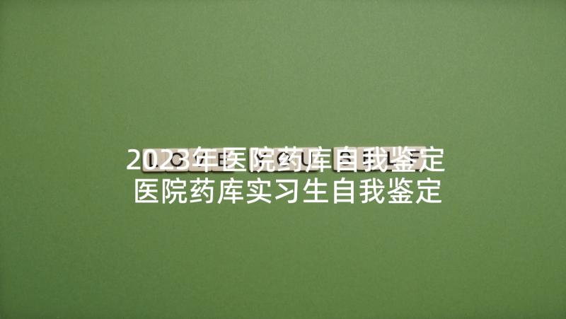 2023年医院药库自我鉴定 医院药库实习生自我鉴定(优质5篇)