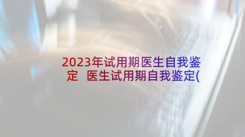 2023年试用期医生自我鉴定 医生试用期自我鉴定(实用7篇)