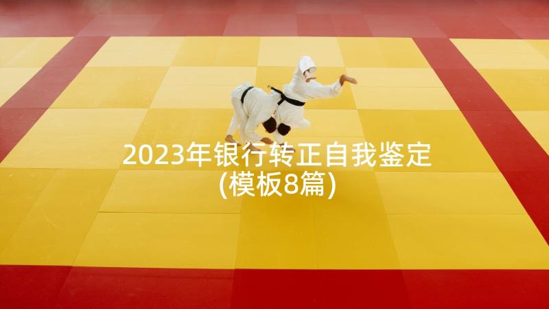 2023年银行转正自我鉴定(模板8篇)