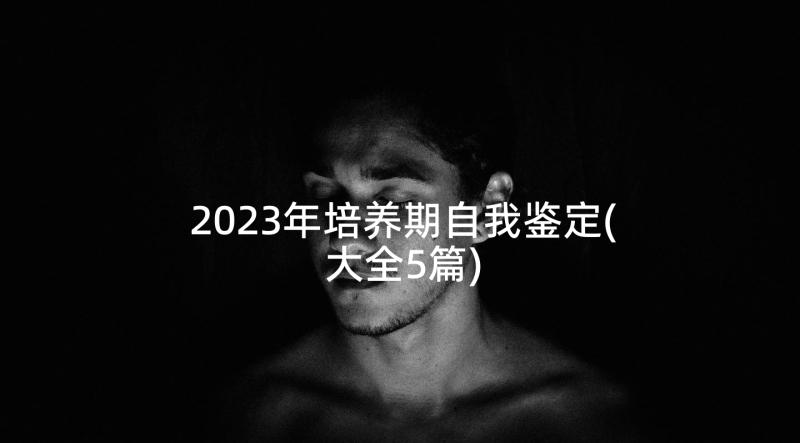 2023年培养期自我鉴定(大全5篇)