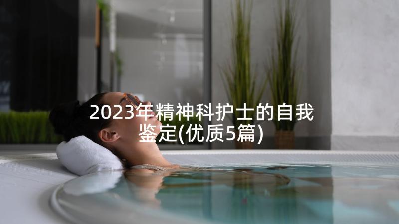 2023年精神科护士的自我鉴定(优质5篇)