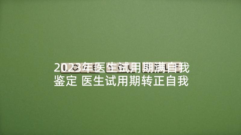 2023年医生试用期满自我鉴定 医生试用期转正自我鉴定(汇总6篇)