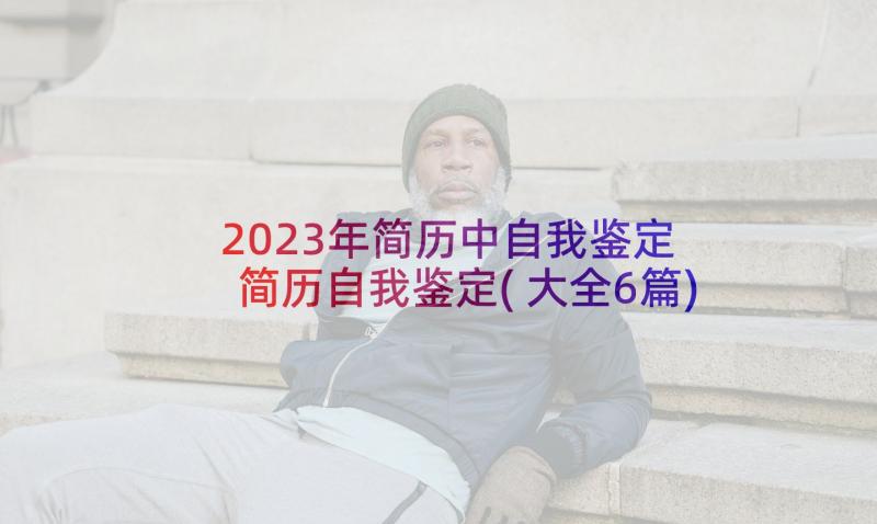 2023年简历中自我鉴定 简历自我鉴定(大全6篇)