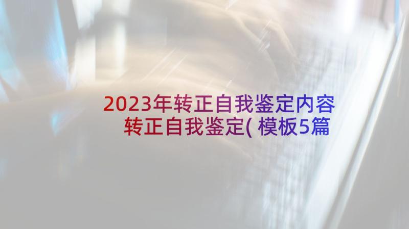 2023年转正自我鉴定内容 转正自我鉴定(模板5篇)