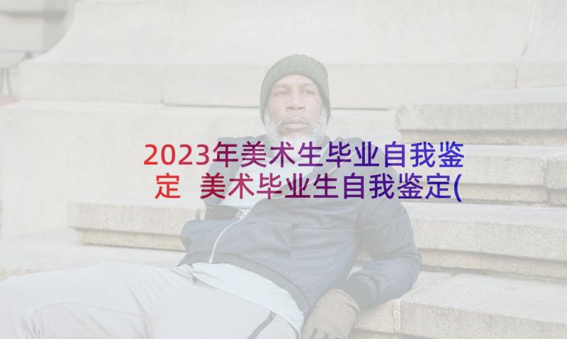 2023年美术生毕业自我鉴定 美术毕业生自我鉴定(汇总5篇)