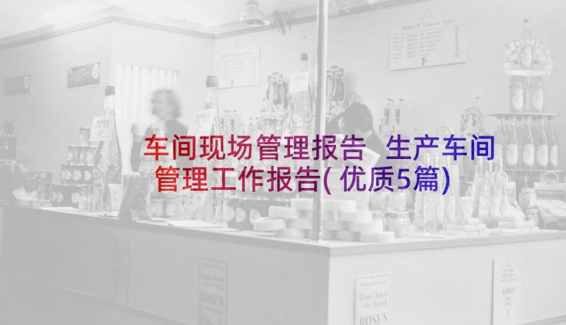 车间现场管理报告 生产车间管理工作报告(优质5篇)