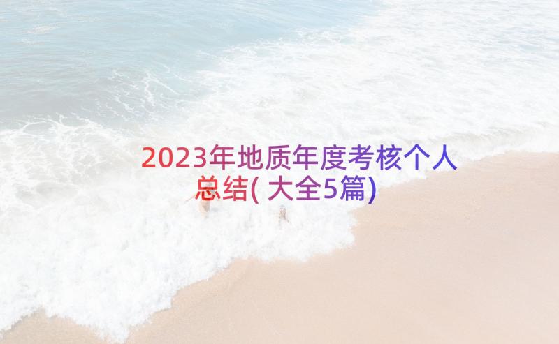 2023年地质年度考核个人总结(大全5篇)