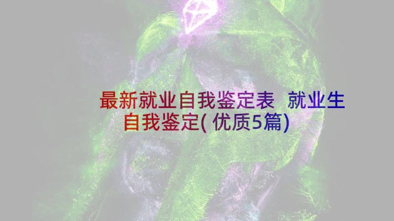 最新就业自我鉴定表 就业生自我鉴定(优质5篇)