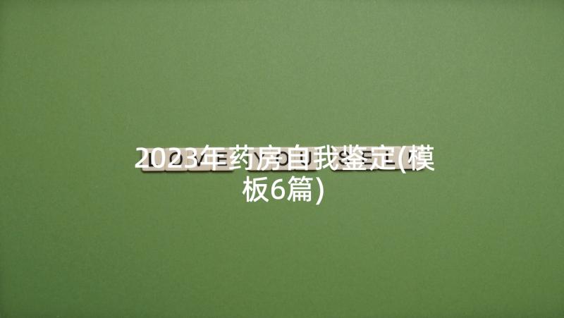 2023年药房自我鉴定(模板6篇)