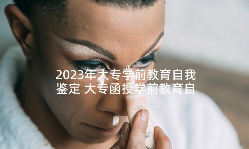 2023年大专学前教育自我鉴定 大专函授学前教育自我鉴定(优秀6篇)