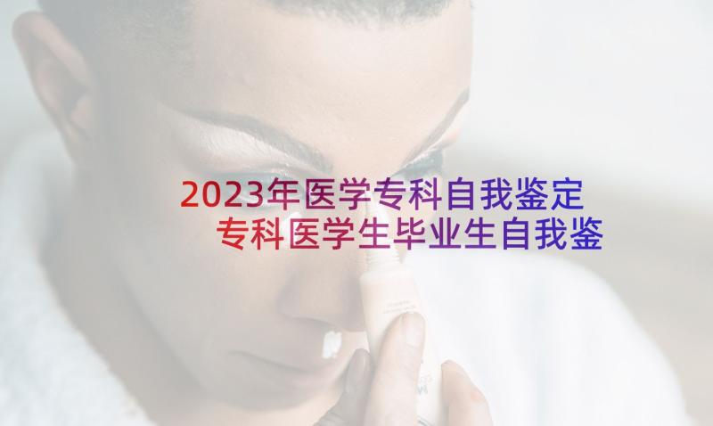 2023年医学专科自我鉴定 专科医学生毕业生自我鉴定(优秀5篇)