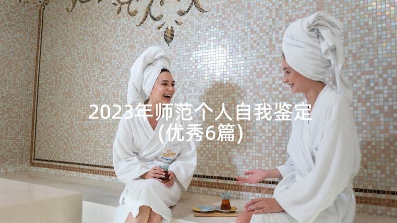 2023年师范个人自我鉴定(优秀6篇)