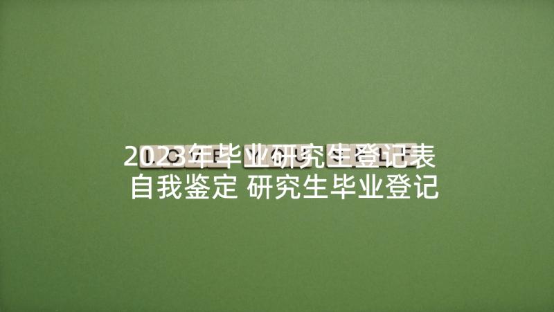 2023年毕业研究生登记表自我鉴定 研究生毕业登记表自我鉴定(大全5篇)