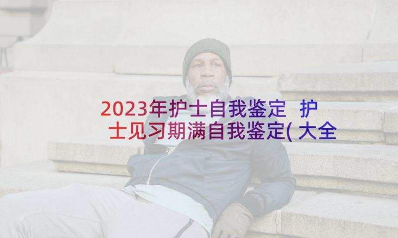 2023年护士自我鉴定 护士见习期满自我鉴定(大全5篇)