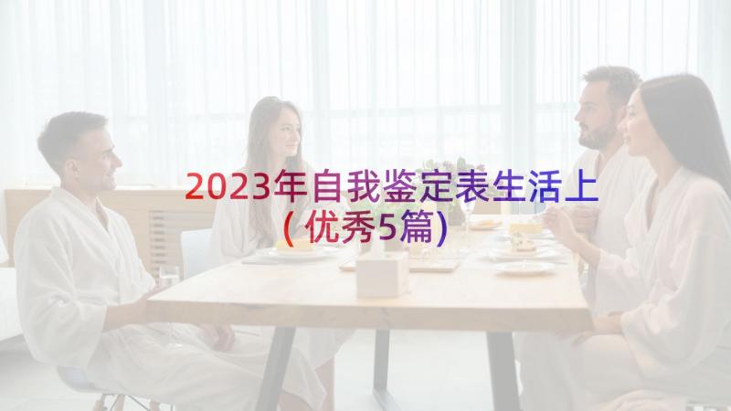 2023年自我鉴定表生活上(优秀5篇)