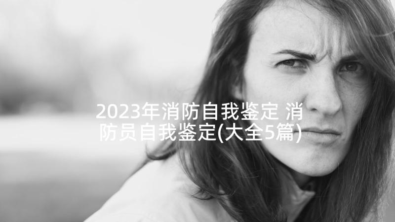 2023年消防自我鉴定 消防员自我鉴定(大全5篇)