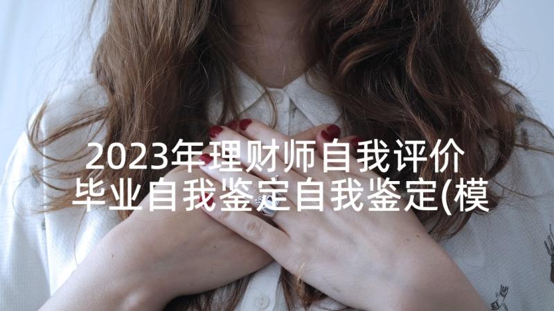 2023年理财师自我评价 毕业自我鉴定自我鉴定(模板9篇)