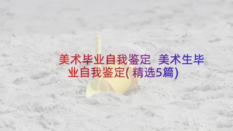 美术毕业自我鉴定 美术生毕业自我鉴定(精选5篇)