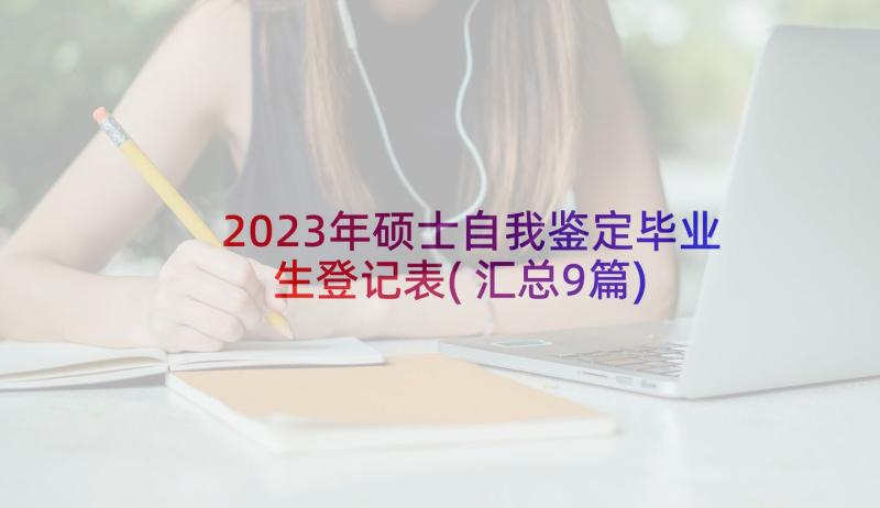 2023年硕士自我鉴定毕业生登记表(汇总9篇)
