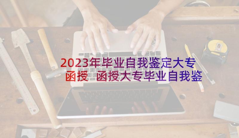 2023年毕业自我鉴定大专函授 函授大专毕业自我鉴定(通用10篇)