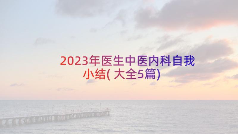 2023年医生中医内科自我小结(大全5篇)