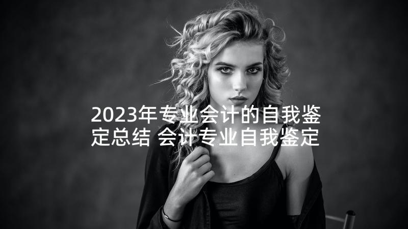 2023年专业会计的自我鉴定总结 会计专业自我鉴定总结(汇总5篇)