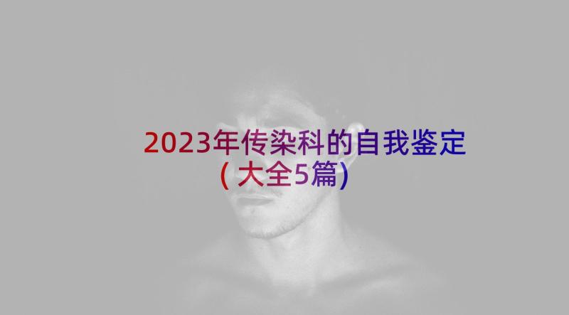 2023年传染科的自我鉴定(大全5篇)