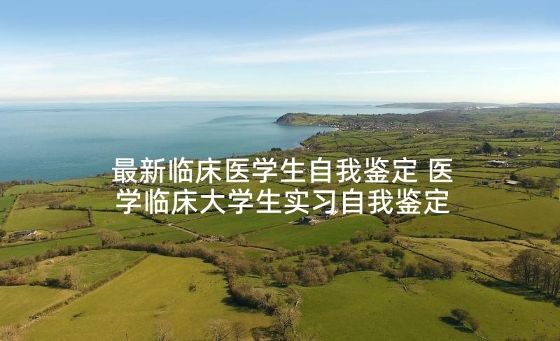 最新临床医学生自我鉴定 医学临床大学生实习自我鉴定(通用5篇)