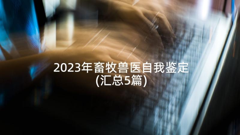 2023年畜牧兽医自我鉴定(汇总5篇)