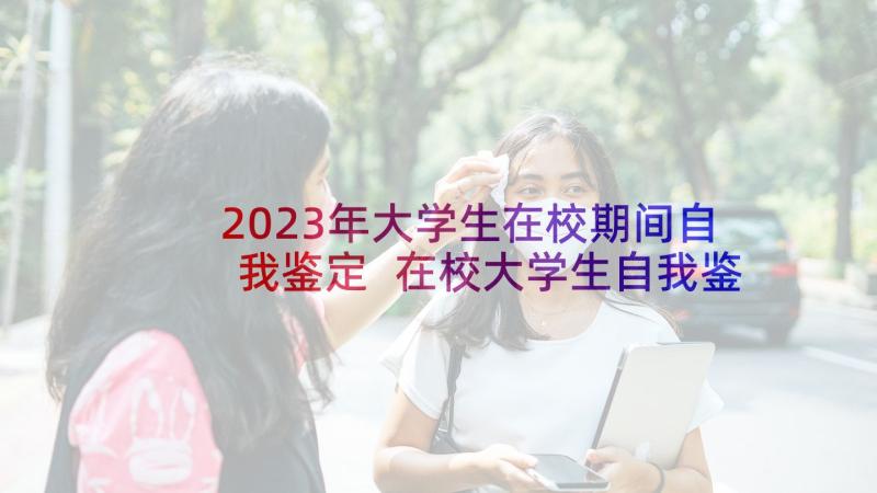 2023年大学生在校期间自我鉴定 在校大学生自我鉴定(实用5篇)