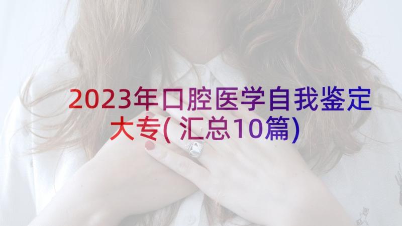 2023年口腔医学自我鉴定大专(汇总10篇)