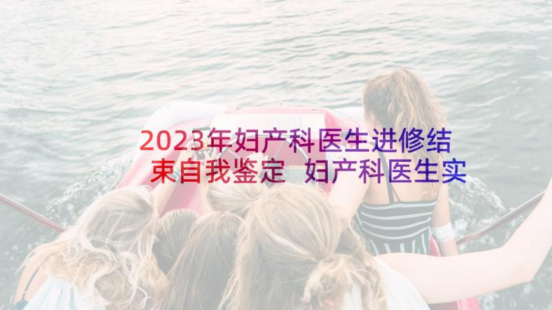 2023年妇产科医生进修结束自我鉴定 妇产科医生实习自我鉴定(模板5篇)