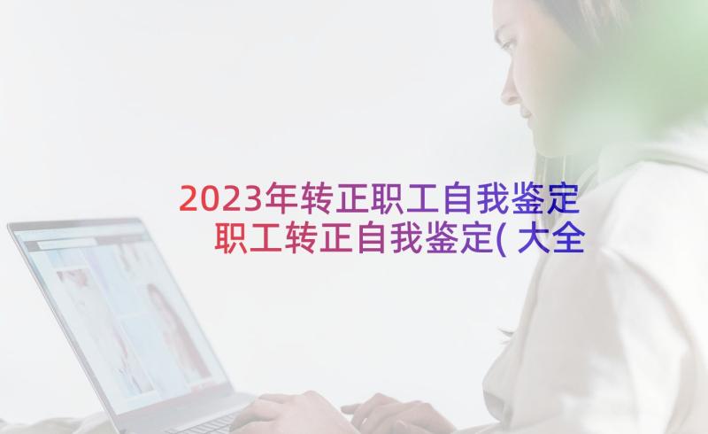 2023年转正职工自我鉴定 职工转正自我鉴定(大全5篇)