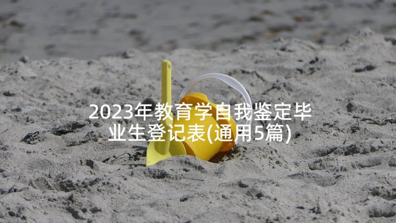 2023年教育学自我鉴定毕业生登记表(通用5篇)