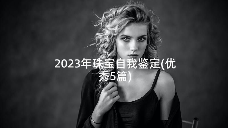 2023年珠宝自我鉴定(优秀5篇)