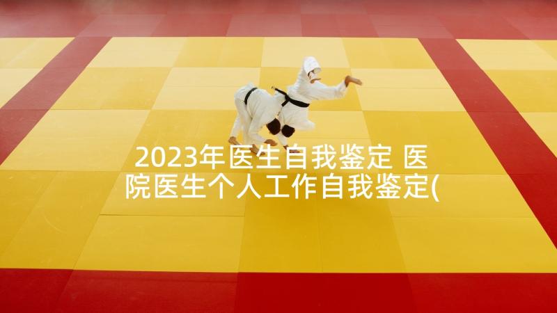 2023年医生自我鉴定 医院医生个人工作自我鉴定(实用5篇)